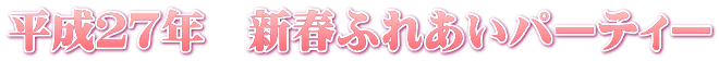 平成２７年　新春ふれあいパーティー